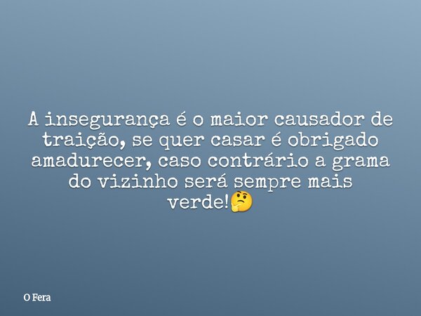 A insegurança é o maior causador de traição, se quer casar ⁠é obrigado amadurecer, caso contrário a grama do vizinho será sempre mais verde!🤔... Frase de O Fera.