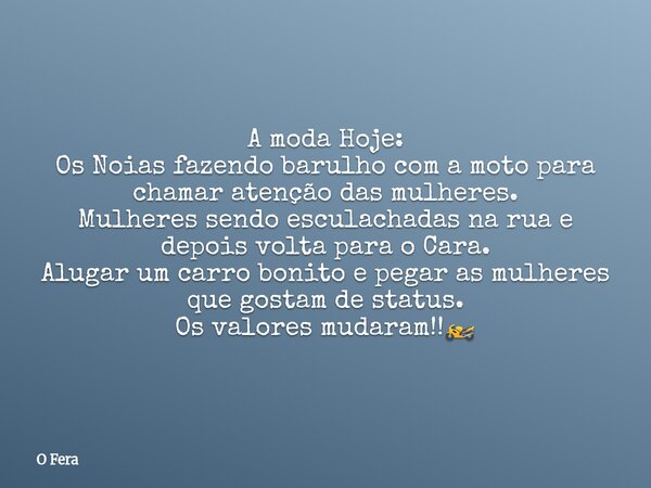 A moda Hoje: Os Noias fazendo barulho com a moto para chamar atenção das mulheres. Mulheres sendo esculachadas na rua e depois volta para o Cara. Alugar um car... Frase de O Fera.