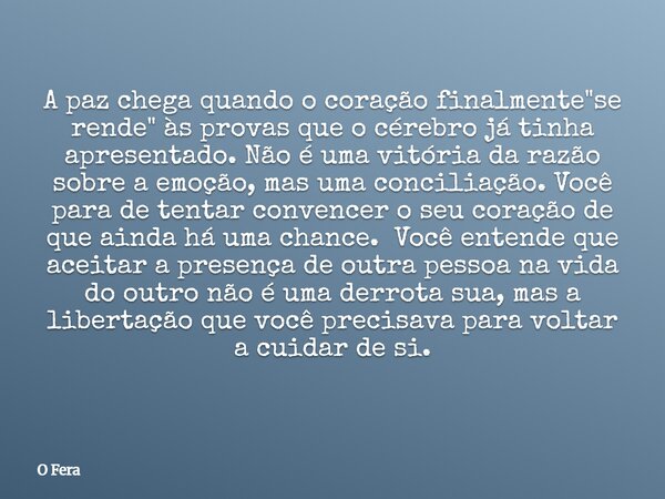 A paz chega quando o coração finalmente "se rende" às provas que o cérebro já tinha apresentado. Não é uma vitória da razão sobre a emoção, mas uma co... Frase de O Fera.
