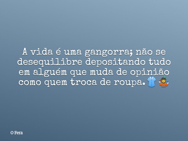A vida é uma gangorra; não se desequilibre depositando tudo em alguém que muda de opinião como quem troca de roupa⁠.👚🤹... Frase de O Fera.