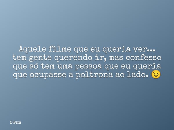 Aquele filme que eu queria ver... tem gente querendo ir, mas confesso que só tem uma pessoa que eu queria que ocupasse a poltrona ao lado. 😉... Frase de O Fera.
