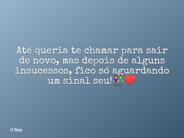 Até queria te chamar para sair de novo, mas depois de alguns insucessos, fico só aguardando um sinal seu!👫⁠♥️... Frase de O Fera.