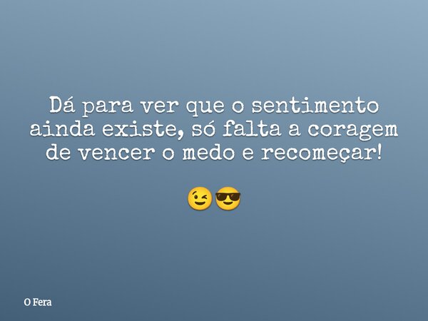 ⁠Dá para ver que o sentimento ainda existe, só falta a coragem de vencer o medo e recomeçar! 😉😎... Frase de O Fera.