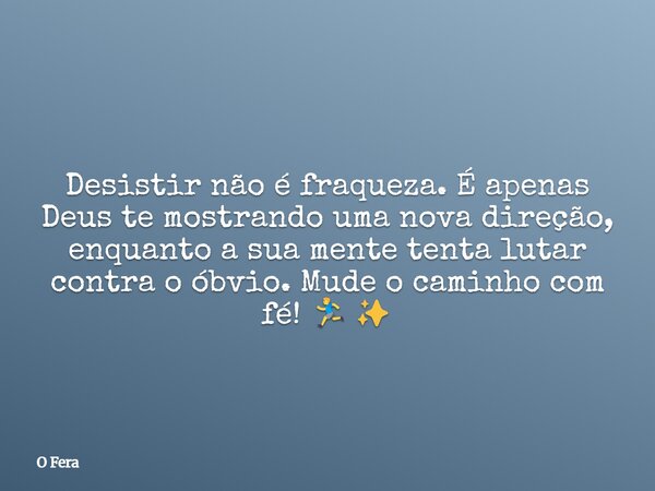 Desistir não é fraqueza. É apenas Deus te mostrando uma nova direção, enquanto a sua mente tenta lutar contra o óbvio. Mude o caminho com fé! 🏃‍♂️✨... Frase de O Fera.