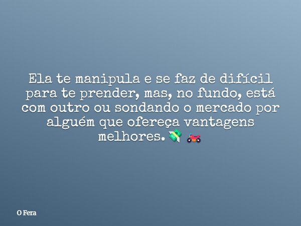Ela te manipula e se faz de difícil para te prender, mas, no fundo, está com outro ou sondando o mercado por alguém que ofereça vantagens melhores.💸🏍️... Frase de O Fera.