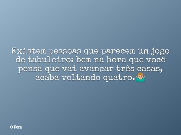 Existem pessoas que parecem um jogo de tabuleiro: bem na hora que você pensa que vai avançar três casas, acaba voltando quatro.🤷🏼‍♂️⁠... Frase de O Fera.