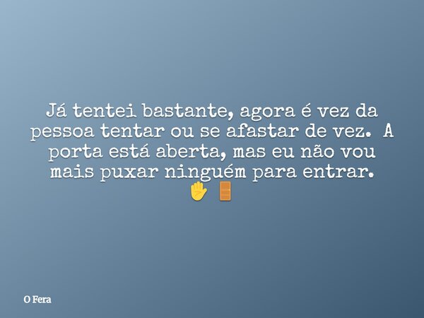 Já tentei bastante, agora é vez da pessoa tentar ou se afastar de vez. A porta está aberta, mas eu não vou mais puxar ninguém para entrar. ✋🚪⁠... Frase de O Fera.