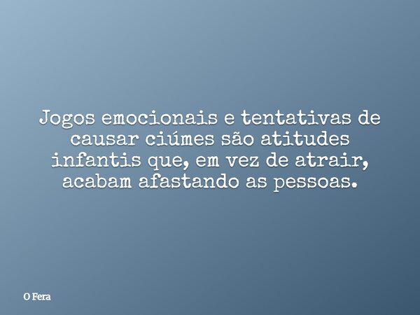 Jogos emocionais e tentativas de causar ciúmes são atitudes infantis que, em vez de atrair, acabam afastando as pessoas.... Frase de O Fera.