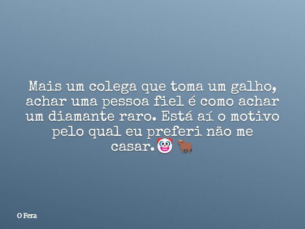 Mais um colega que toma um galho, achar uma pessoa fiel é como achar um diamante raro. Está aí o motivo pelo qual eu preferi não me casar.🤡🐂... Frase de O Fera.