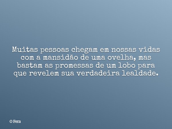 Muitas pessoas chegam em nossas vidas com a mansidão de uma ovelha, mas bastam as promessas de um lobo para que revelem sua verdadeira lealdade.... Frase de O Fera.