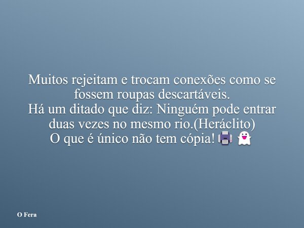 Muitos rejeitam e trocam conexões como se fossem roupas descartáveis. Há um ditado que diz: Ninguém pode entrar duas vezes no mesmo rio.(Heráclito) O que é únic... Frase de O Fera.