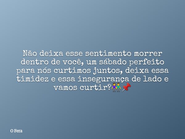 Não deixa esse sentimento morrer dentro de você, um sábado perfeito para nós curtimos juntos, deixa essa timidez e essa insegurança de lado e vamos curtir?👫📌⁠... Frase de O Fera.