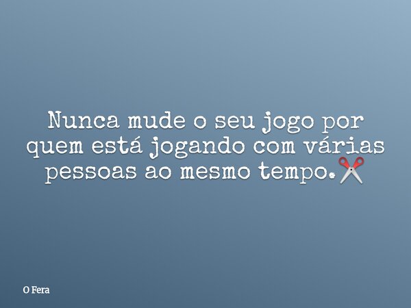 Nunca mude o seu jogo por quem está jogando com várias pessoas ao mesmo tempo.✂️⁠... Frase de O Fera.