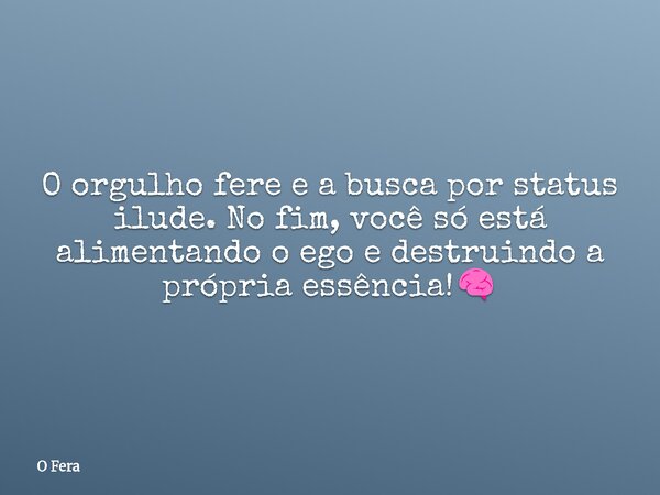 O orgulho fere e a busca por status ilude. No fim, você só está alimentando o ego e destruindo a própria essência!🧠... Frase de O Fera.