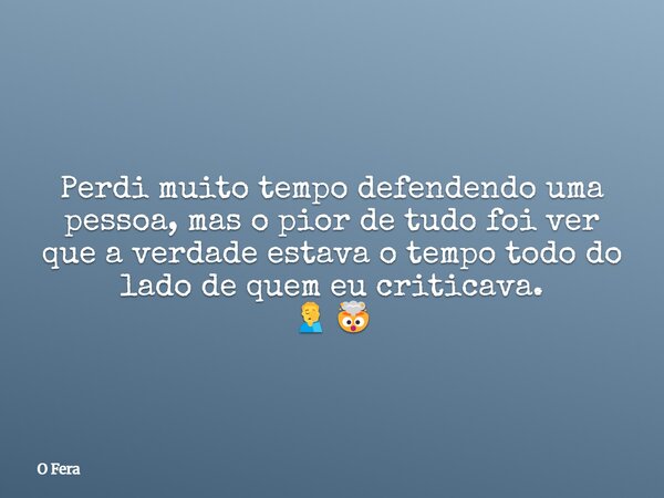 ⁠Perdi muito tempo defendendo uma pessoa, mas o pior de tudo foi ver que a verdade estava o tempo todo do lado de quem eu criticava. 🤦‍♂️🤯... Frase de O Fera.