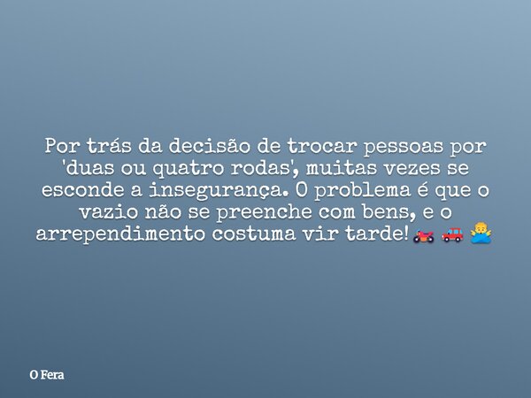 Por trás da decisão de trocar pessoas por 'duas ou quatro rodas', muitas vezes se esconde a insegurança. O problema é que o vazio não se preenche com bens, e o ... Frase de O Fera.