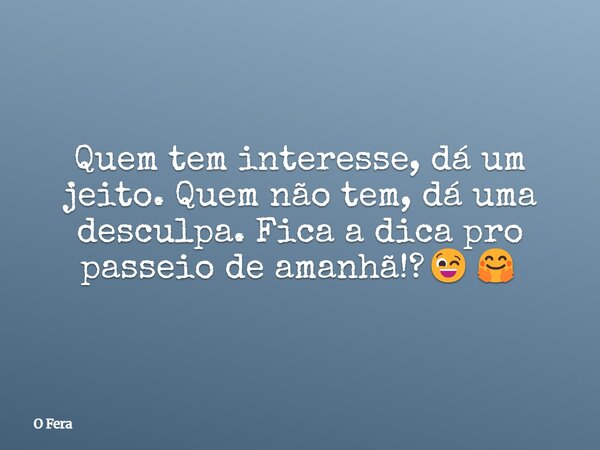 Quem tem interesse, dá um jeito. Quem não tem, dá uma desculpa. Fica a dica pro passeio de amanhã!?😉🤗... Frase de O Fera.