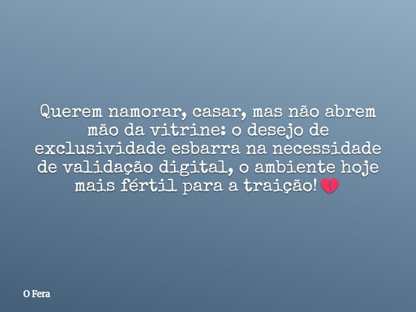 Querem namorar, casar, mas não abrem mão da vitrine: o desejo de exclusividade esbarra na necessidade de validação digital, o ambiente hoje mais fértil para a t... Frase de O Fera.