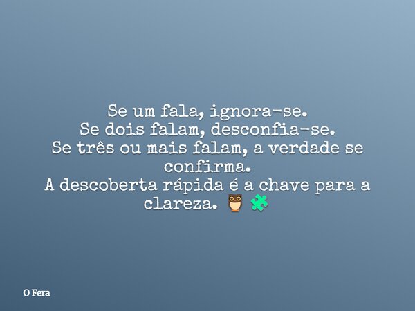 Se um fala, ignora-se. Se dois falam, desconfia-se. Se três ou mais falam, a verdade se confirma. A descoberta rápida é a chave para a clareza. 🦉🧩... Frase de O Fera.