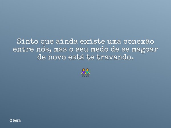 Sinto que ainda existe uma conexão entre nós, mas o seu medo de se magoar de novo está te travando. 👫 ⁠... Frase de O Fera.