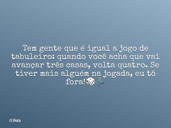 ⁠Tem gente que é igual a jogo de tabuleiro: quando você acha que vai avançar três casas, volta quatro. Se tiver mais alguém na jogada, eu tô fora!🎲🏃🏼‍♂️... Frase de O Fera.