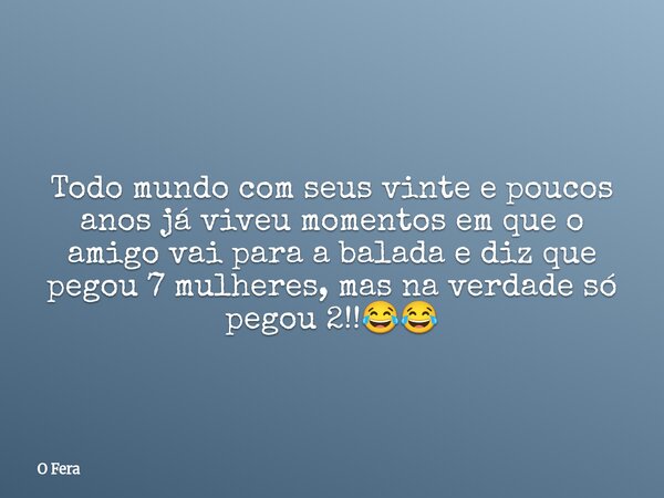 Todo mundo com seus vinte e poucos anos já viveu momentos em que o amigo vai para a balada e diz que pegou 7 mulheres, mas na verdade só pegou 2!!😂😂⁠... Frase de O Fera.
