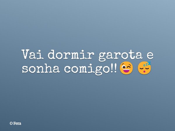⁠Vai dormir garota e sonha comigo!!😉😴... Frase de O Fera.