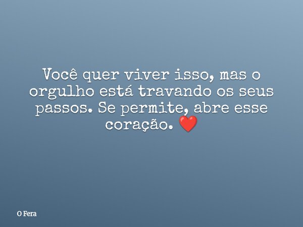 Você quer viver isso, mas o orgulho está travando os seus passos. Se permite, abre esse coração. ❤️ ⁠... Frase de O Fera.