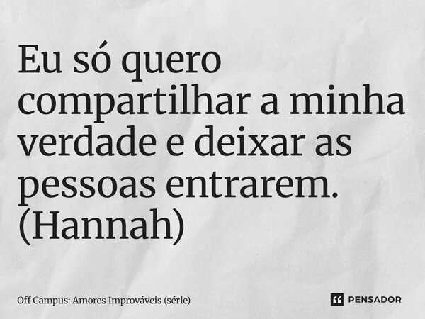 ⁠Eu só quero compartilhar a minha verdade e deixar as pessoas entrarem. (Hannah)... Frase de Off Campus: Amores Improváveis (série).