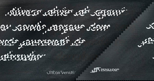 Nunca deixe de seguir seu sonho porque tem gente querendo te derrubar... Frase de Oficail ventin.