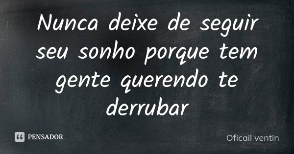 Nunca deixe de seguir seu sonho porque tem gente querendo te derrubar... Frase de Oficail ventin.