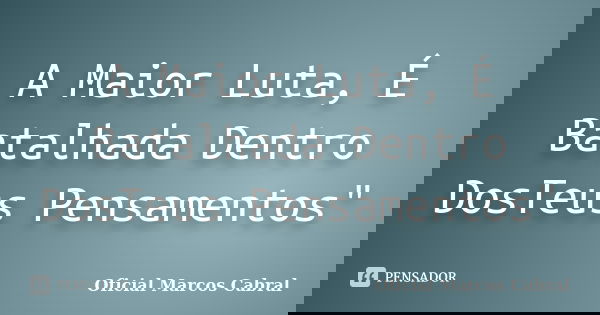 A Maior Luta, É Batalhada Dentro DosTeus Pensamentos"... Frase de Oficial Marcos Cabral.