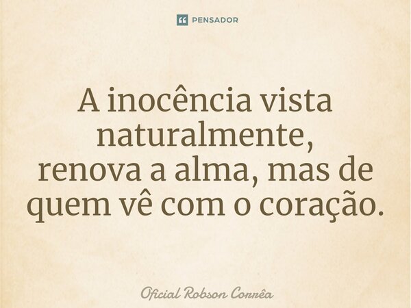 ⁠A inocência vista naturalmente, renova a alma, mas de quem vê com o coração.... Frase de Oficial Robson Corrêa.