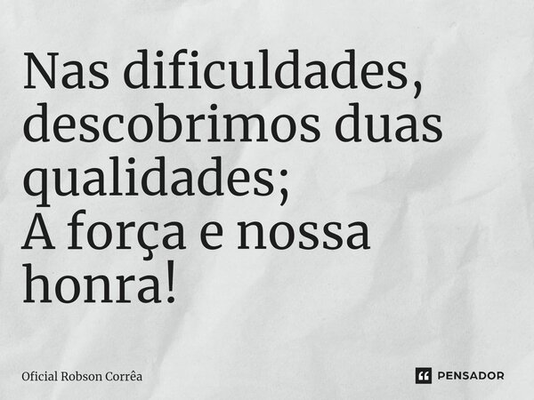 ⁠⁠Nas dificuldades, descobrimos duas qualidades; A força e nossa honra!... Frase de Oficial Robson Corrêa.