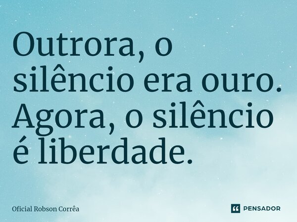 ⁠⁠Outrora, o silêncio era ouro. Agora, o silêncio é liberdade.... Frase de Oficial Robson Corrêa.