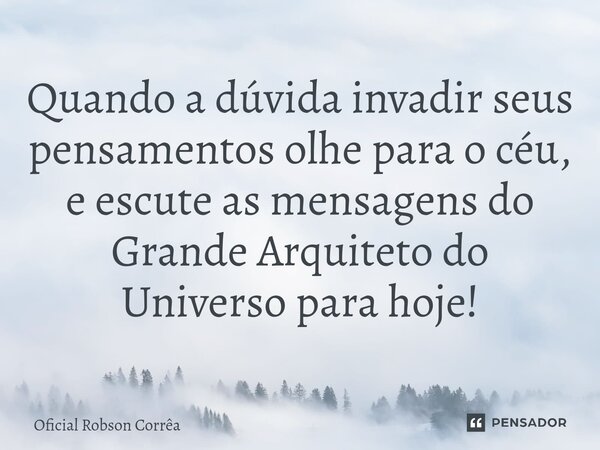 Quando a dúvida invadir seus pensamentos olhe para o céu, e escute as mensagens do Grande Arquiteto do Universo para hoje!... Frase de Oficial Robson Corrêa.