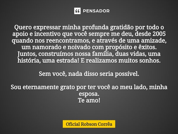 ⁠Quero expressar minha profunda gratidão por todo o apoio e incentivo que você sempre me deu, desde 2005 quando nos reencontramos, e através de uma amizade, um ... Frase de Oficial Robson Corrêa.