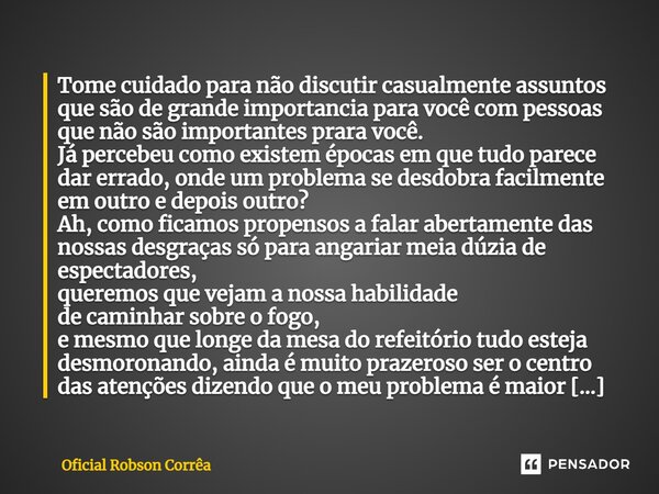 ⁠Tome cuidado para não discutir casualmente assuntos que são de grande importancia para você com pessoas que não são importantes prara você. Já percebeu como e... Frase de Oficial Robson Corrêa.