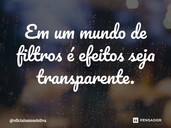 ⁠Em um mundo de filtros é efeitos seja transparente.... Frase de oficialsamuelsilva.