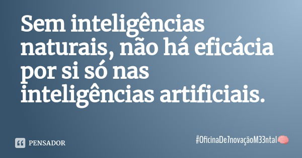 Sem inteligências naturais, não há eficácia por si só nas inteligências artificiais.... Frase de OficinaDe7novaçãoM33ntal.