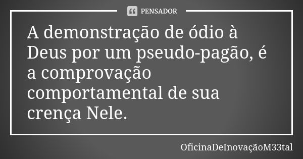 A demonstração de ódio à Deus por um pseudo-pagão, é a comprovação comportamental de sua crença Nele.... Frase de OficinaDeInovaçãoM33tal.