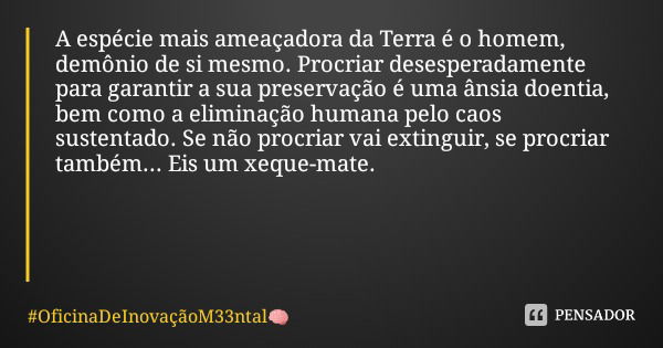 A espécie mais ameaçadora da Terra é o homem, demônio de si mesmo. Procriar desesperadamente para garantir a sua preservação é uma ânsia doentia, bem como a eli... Frase de OficinaDeInovaçãoM33ntal.