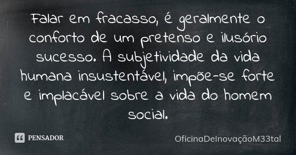 Falar em fracasso, é geralmente o conforto de um pretenso e ilusório sucesso. A subjetividade da vida humana insustentável, impõe-se forte e implacável sobre a ... Frase de OficinaDeInovaçãoM33tal.