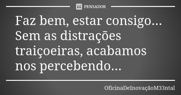 Faz bem, estar consigo... Sem as distrações traiçoeiras, acabamos nos percebendo...... Frase de OficinaDeInovaçãoM33ntal.