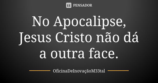 No Apocalipse, Jesus Cristo não dá a outra face.... Frase de OficinaDeInovaçãoM33tal.