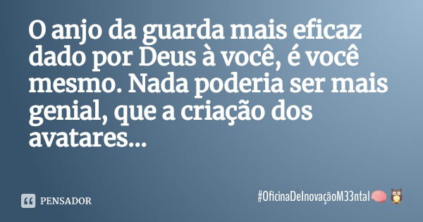 O anjo da guarda mais eficaz dado por Deus à você, é você mesmo. Nada poderia ser mais genial, que a criação dos avatares...... Frase de OficinaDeInovaçãoM33ntal.