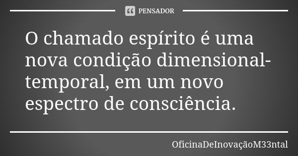 O chamado espírito é uma nova condição dimensional-temporal, em um novo espectro de consciência.... Frase de OficinaDeInovaçãoM33ntal.