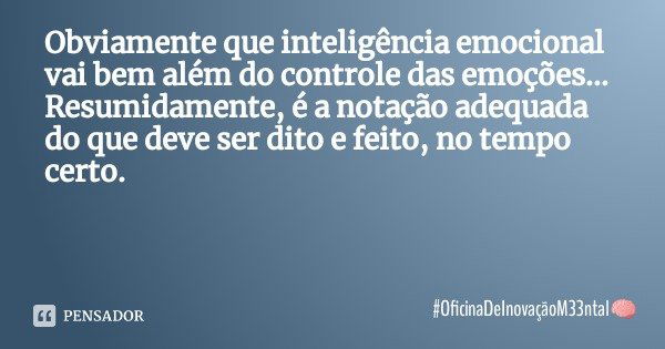 Obviamente que inteligência emocional vai bem além do controle das emoções... Resumidamente, é a notação adequada do que deve ser dito e feito, no tempo certo.... Frase de OficinaDeInovaçãoM33ntal.