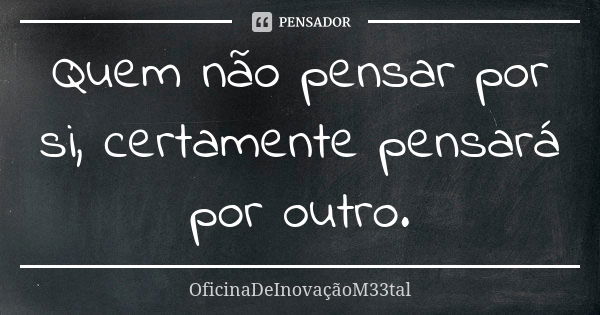 Quem não pensar por si, certamente pensará por outro.... Frase de OficinaDeInovaçãoM33tal.