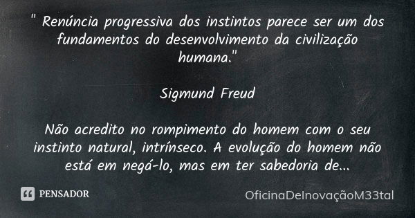 " Renúncia progressiva dos instintos parece ser um dos fundamentos do desenvolvimento da civilização humana." Sigmund Freud Não acredito no rompimento... Frase de OficinaDeInovaçãoM33tal.